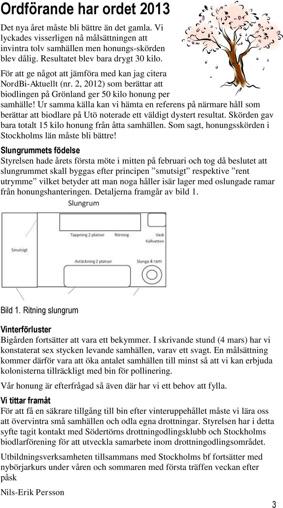 Ur samma källa kan vi hämta en referens på närmare håll som berättar att biodlare på Utö noterade ett väldigt dystert resultat. Skörden gav bara totalt 15 kilo honung från åtta samhällen.