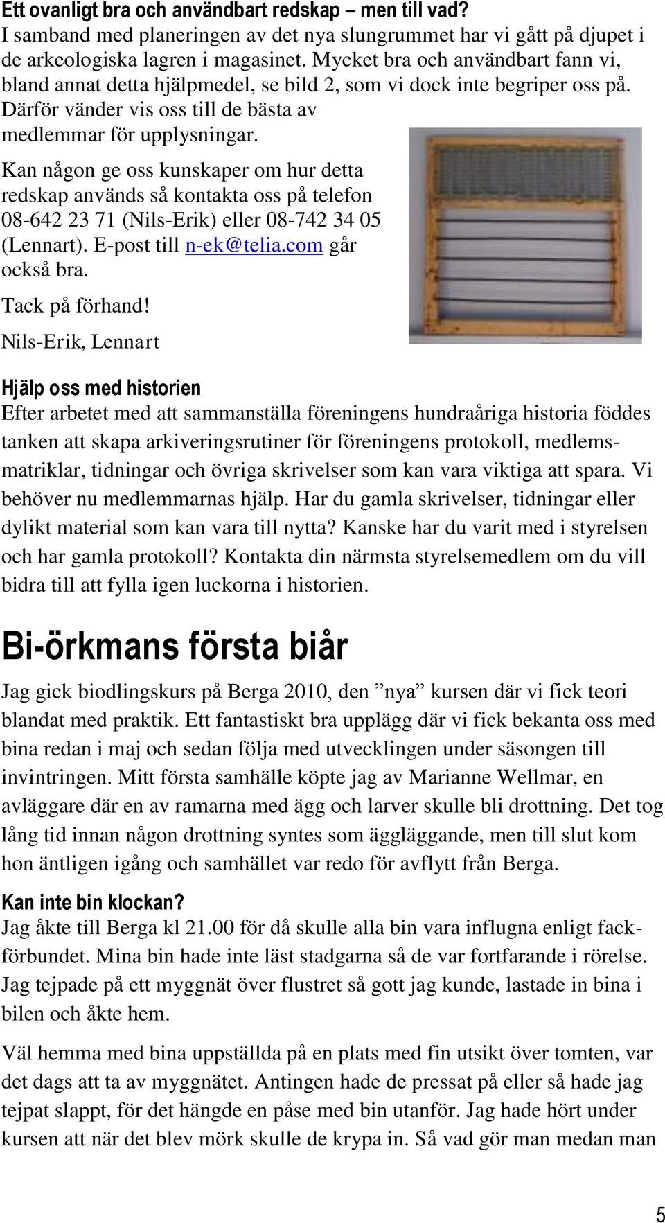 Kan någon ge oss kunskaper om hur detta redskap används så kontakta oss på telefon 08-642 23 71 (Nils-Erik) eller 08-742 34 05 (Lennart). E-post till n-ek@telia.com går också bra. Tack på förhand!