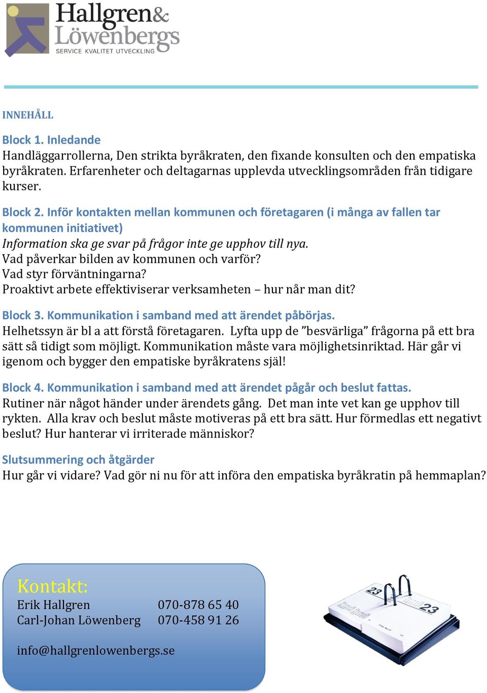 Inför kontakten mellan kommunen och företagaren (i många av fallen tar kommunen initiativet) Information ska ge svar på frågor inte ge upphov till nya. Vad påverkar bilden av kommunen och varför?