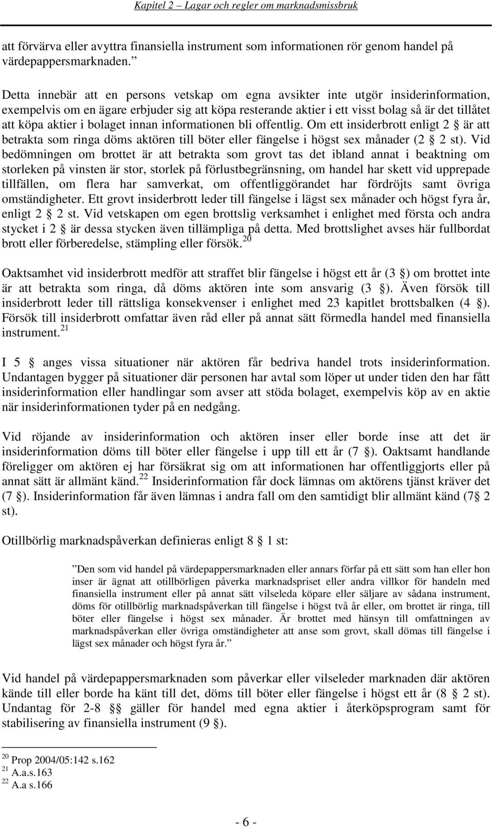 aktier i bolaget innan informationen bli offentlig. Om ett insiderbrott enligt 2 är att betrakta som ringa döms aktören till böter eller fängelse i högst sex månader (2 2 st).