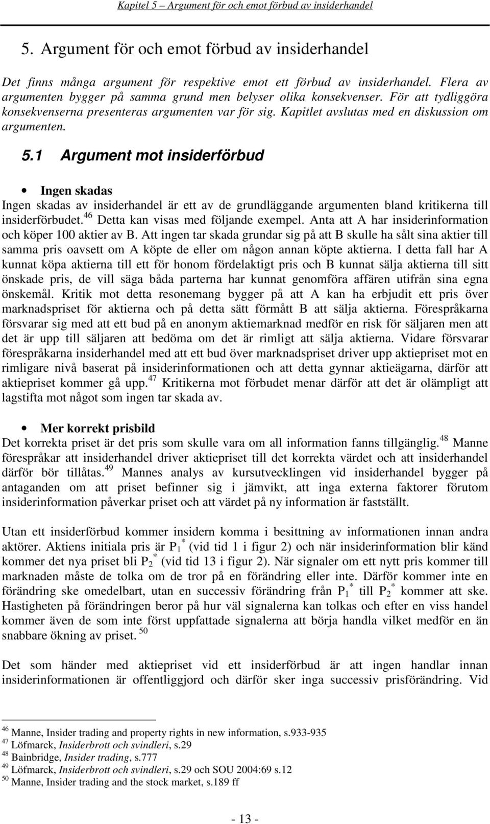 1 Argument mot insiderförbud Ingen skadas Ingen skadas av insiderhandel är ett av de grundläggande argumenten bland kritikerna till insiderförbudet. 46 Detta kan visas med följande exempel.
