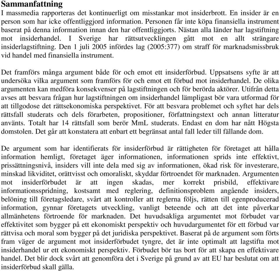 I Sverige har rättsutvecklingen gått mot en allt strängare insiderlagstiftning. Den 1 juli 2005 infördes lag (2005:377) om straff för marknadsmissbruk vid handel med finansiella instrument.