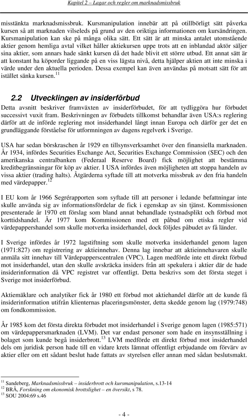 Ett sätt är att minska antalet utomstående aktier genom hemliga avtal vilket håller aktiekursen uppe trots att en inblandad aktör säljer sina aktier, som annars hade sänkt kursen då det hade blivit