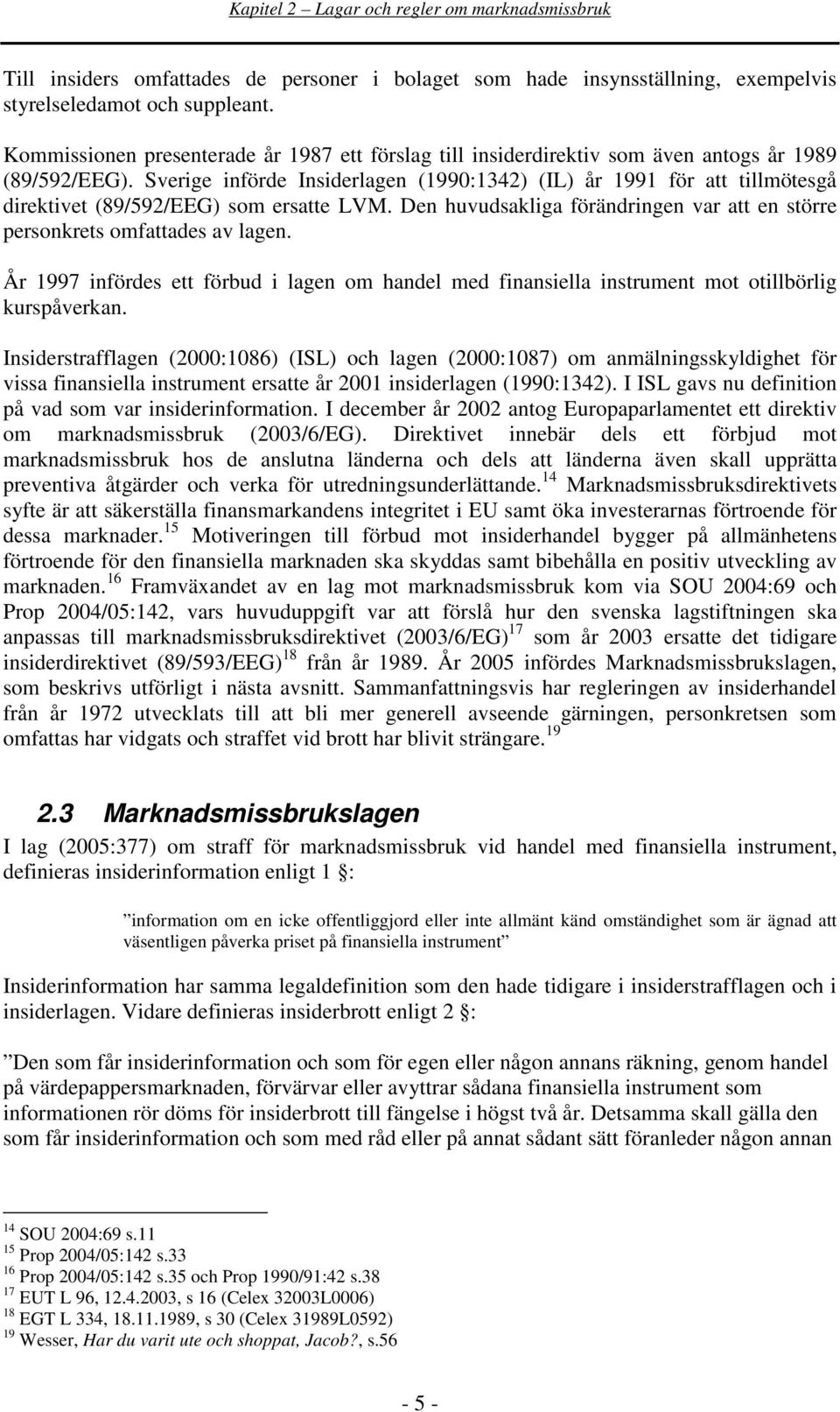 Sverige införde Insiderlagen (1990:1342) (IL) år 1991 för att tillmötesgå direktivet (89/592/EEG) som ersatte LVM. Den huvudsakliga förändringen var att en större personkrets omfattades av lagen.