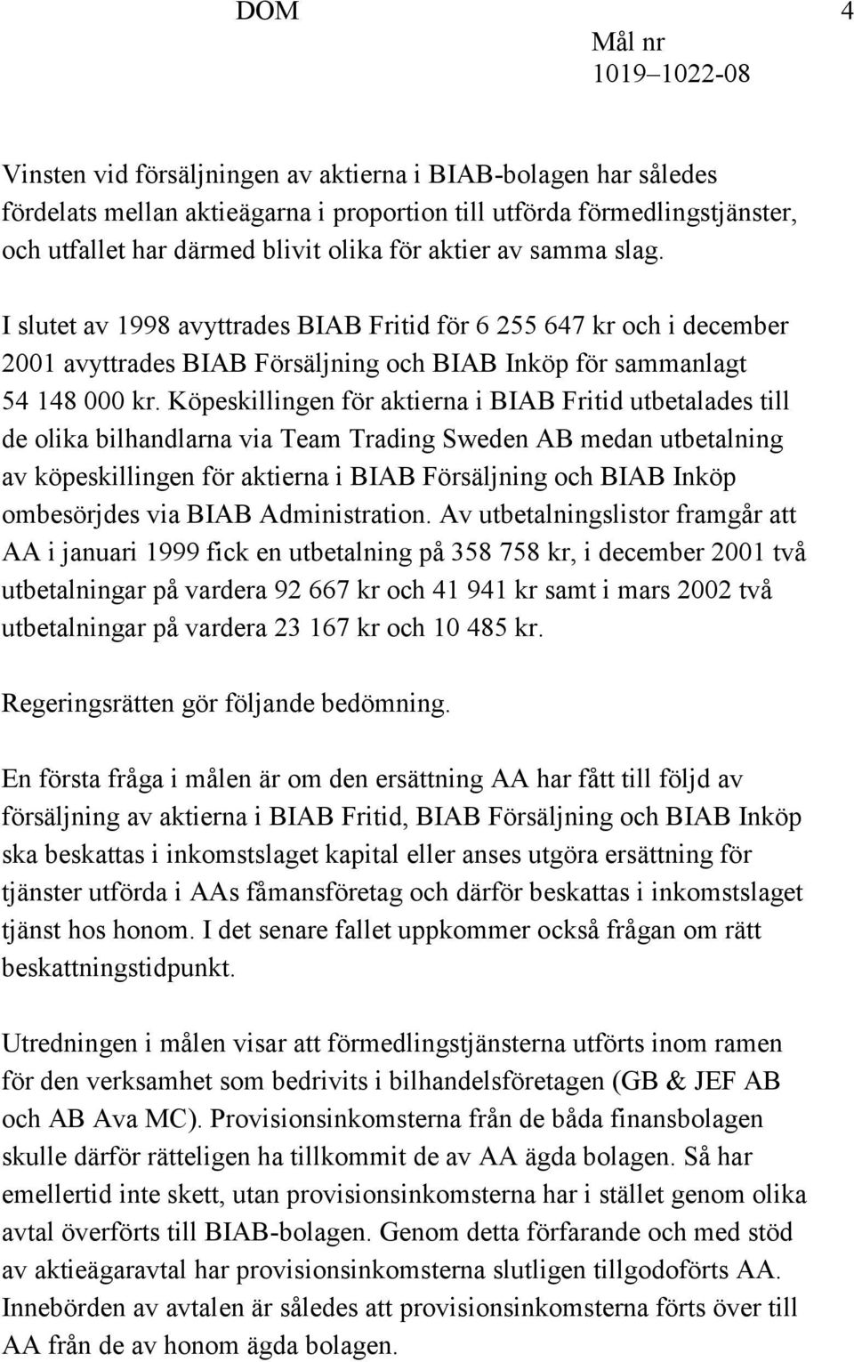 Köpeskillingen för aktierna i BIAB Fritid utbetalades till de olika bilhandlarna via Team Trading Sweden AB medan utbetalning av köpeskillingen för aktierna i BIAB Försäljning och BIAB Inköp