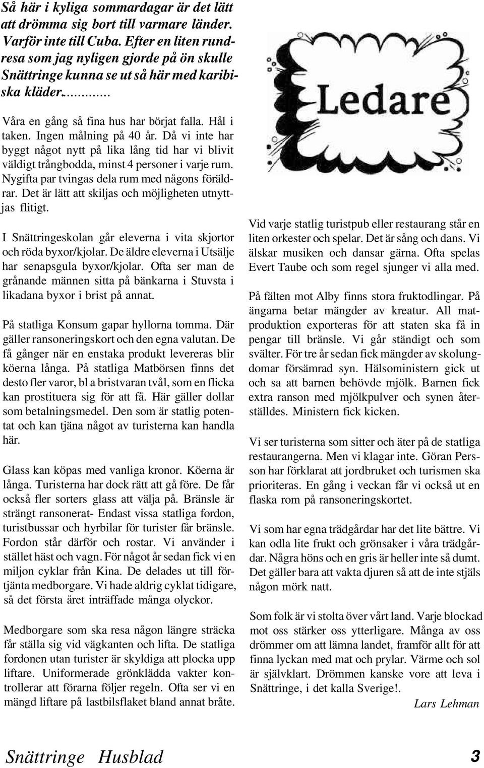 Då vi inte har byggt något nytt på lika lång tid har vi blivit väldigt trångbodda, minst 4 personer i varje rum. Nygifta par tvingas dela rum med någons föräldrar.