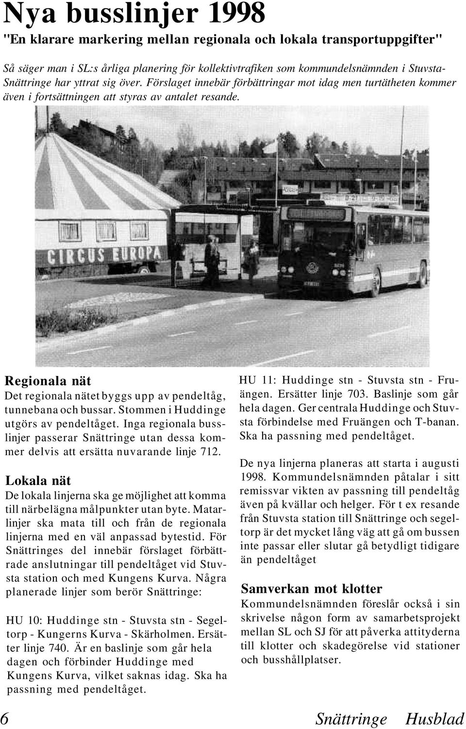 Regionala nät Det regionala nätet byggs upp av pendeltåg, tunnebana och bussar. Stommen i Huddinge utgörs av pendeltåget.