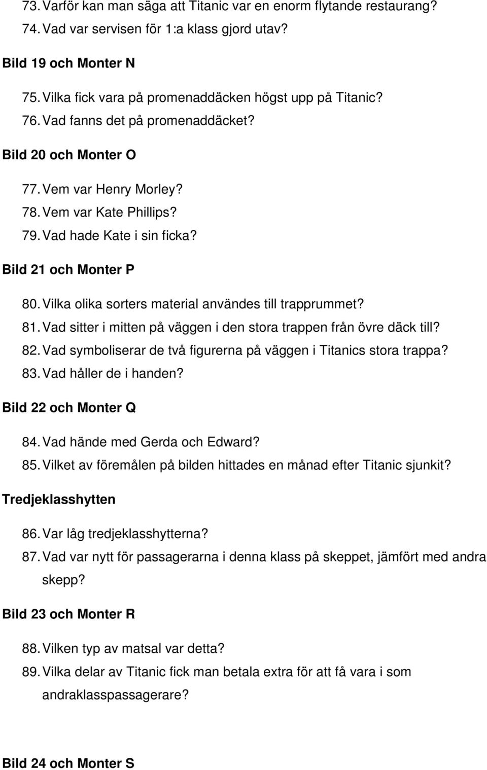 Vilka olika sorters material användes till trapprummet? 81. Vad sitter i mitten på väggen i den stora trappen från övre däck till? 82.