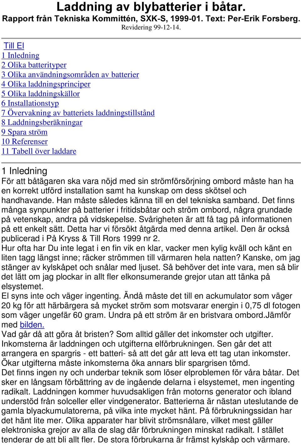 Laddningsberäkningar 9 Spara ström 10 Referenser 11 Tabell över laddare 1 Inledning För att båtägaren ska vara nöjd med sin strömförsörjning ombord måste han ha en korrekt utförd installation samt ha
