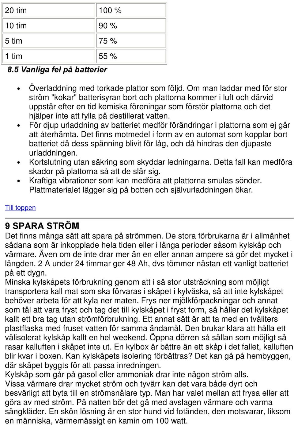 destillerat vatten. För djup urladdning av batteriet medför förändringar i plattorna som ej går att återhämta.