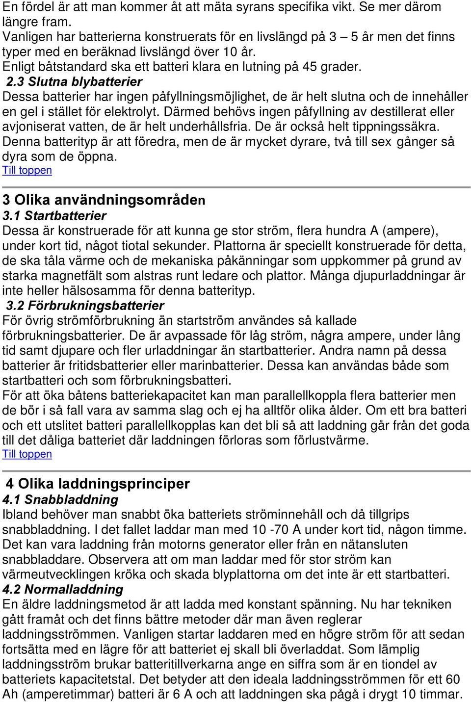 6OXWQDEO\EDWWHULHU Dessa batterier har ingen påfyllningsmöjlighet, de är helt slutna och de innehåller en gel i stället för elektrolyt.