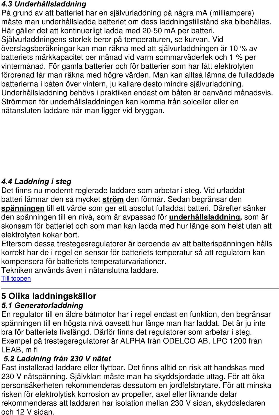 Vid överslagsberäkningar kan man räkna med att självurladdningen är 10 % av batteriets märkkapacitet per månad vid varm sommarväderlek och 1 % per vintermånad.
