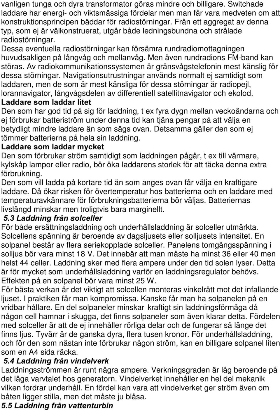 Från ett aggregat av denna typ, som ej är välkonstruerat, utgår både ledningsbundna och strålade radiostörningar.