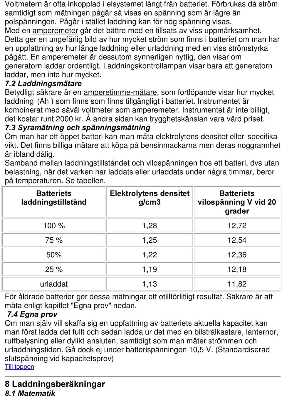 Detta ger en ungefärlig bild av hur mycket ström som finns i batteriet om man har en uppfattning av hur länge laddning eller urladdning med en viss strömstyrka pågått.