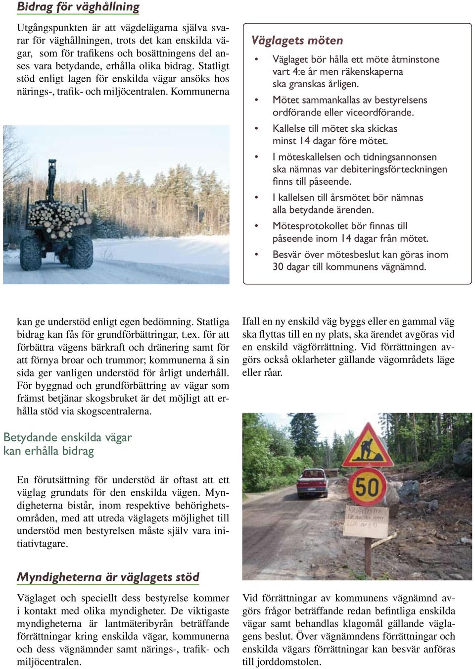 Kommunerna Väglagets möten Väglaget bör hålla ett möte åtminstone vart 4:e år men räkenskaperna ska granskas årligen. Mötet sammankallas av bestyrelsens ordförande eller viceordförande.