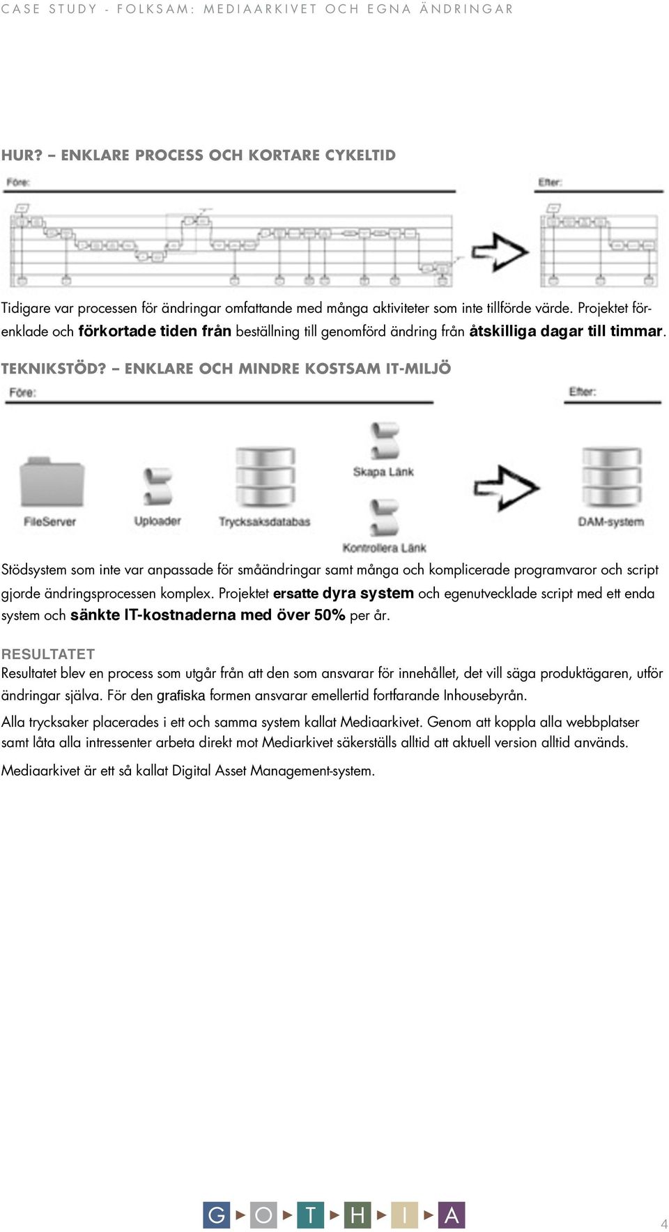 ENKLARE OCH MINDRE KOSTSAM IT-MILJÖ Stödsystem som inte var anpassade för småändringar samt många och komplicerade programvaror och script gjorde ändringsprocessen komplex.