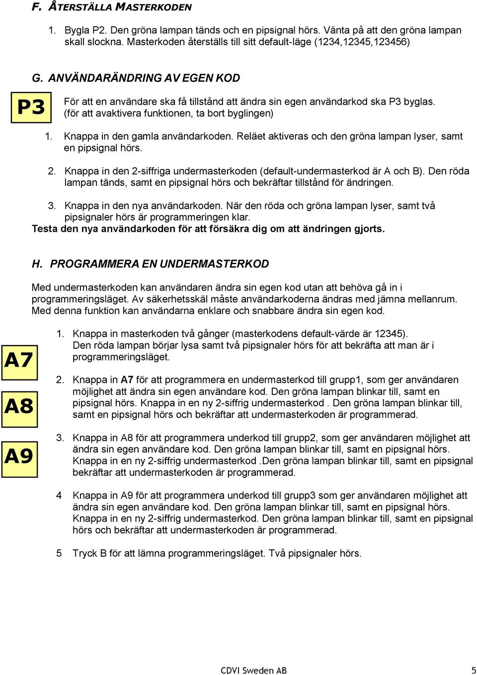 Reläet aktiveras och den gröna lampan lyser, samt en pipsignal hörs. 2. Knappa in den 2-siffriga undermasterkoden (default-undermasterkod är A och B).