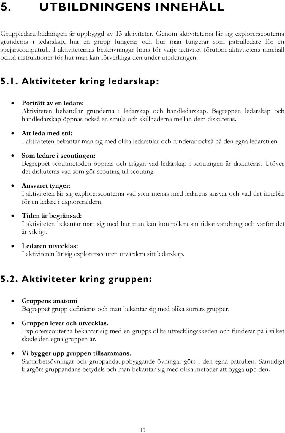 I aktiviteternas beskrivningar finns för varje aktivitet förutom aktivitetens innehåll också instruktioner för hur man kan förverkliga den under utbildningen. 5.1.