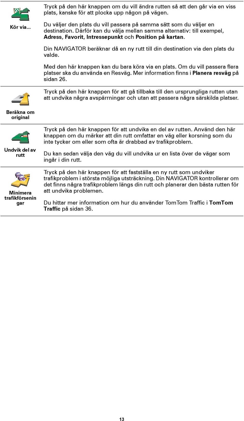 Din NAVIGATOR beräknar då en ny rutt till din destination via den plats du valde. Med den här knappen kan du bara köra via en plats. Om du vill passera flera platser ska du använda en Resväg.