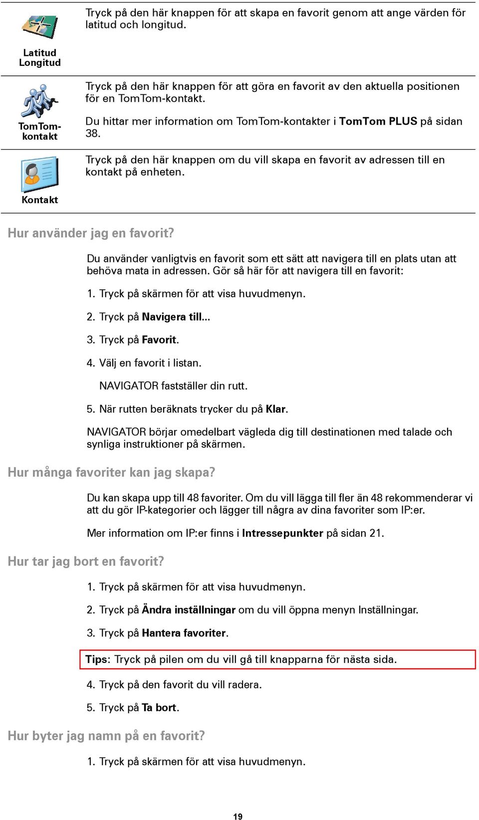 TomTomkontakt Du hittar mer information om TomTom-kontakter i TomTom PLUS på sidan 38. Tryck på den här knappen om du vill skapa en favorit av adressen till en kontakt på enheten.