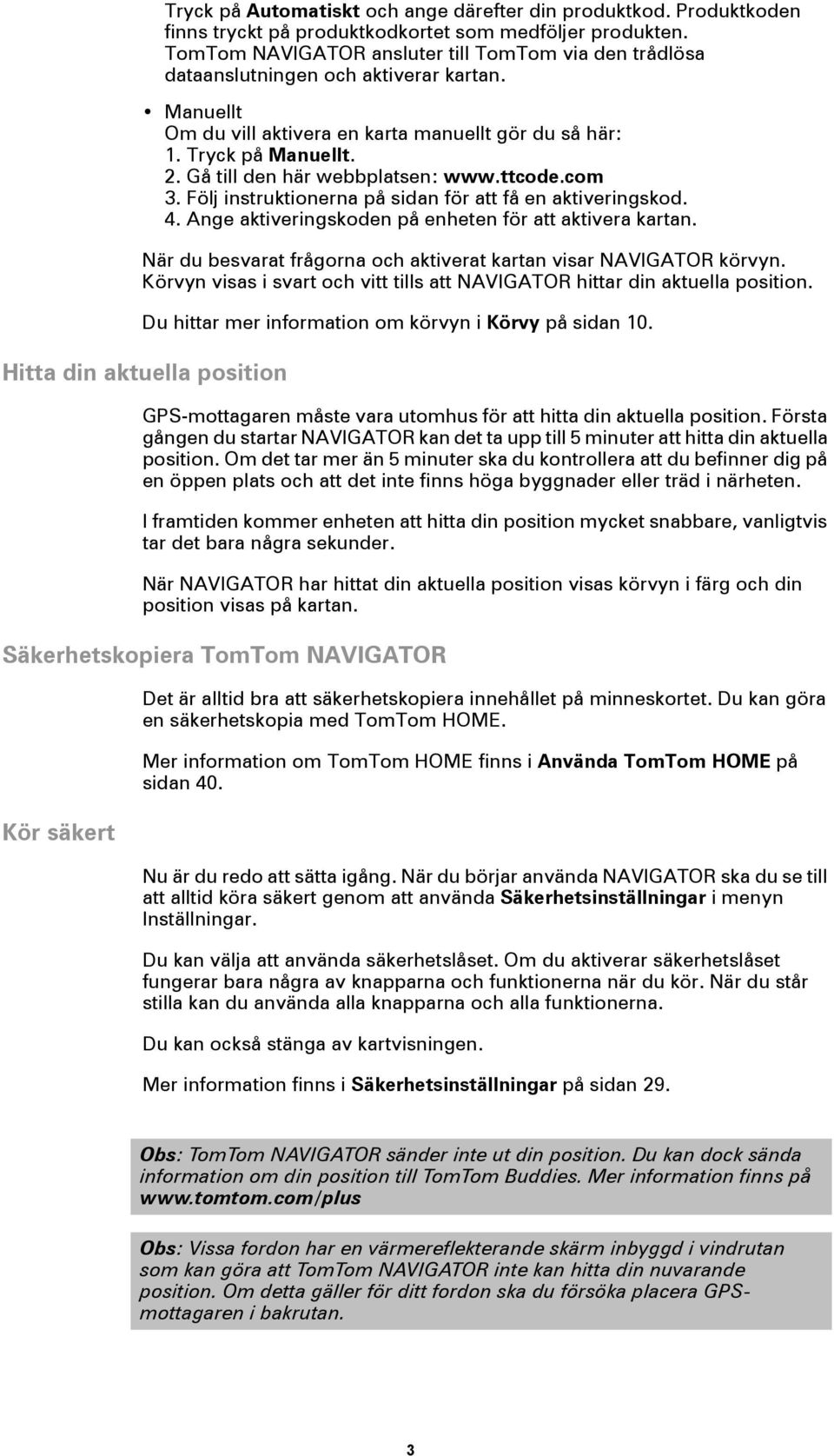 Gå till den här webbplatsen: www.ttcode.com 3. Följ instruktionerna på sidan för att få en aktiveringskod. 4. Ange aktiveringskoden på enheten för att aktivera kartan.