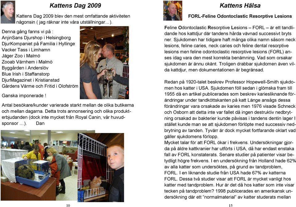 Staffanstorp DjurMagazinet i Kristianstad Gårdens Värme och Fritid i Olofström Ganska imponerade! Antal besökare/kunder varierade starkt mellan de olika butikerna och mellan dagarna.