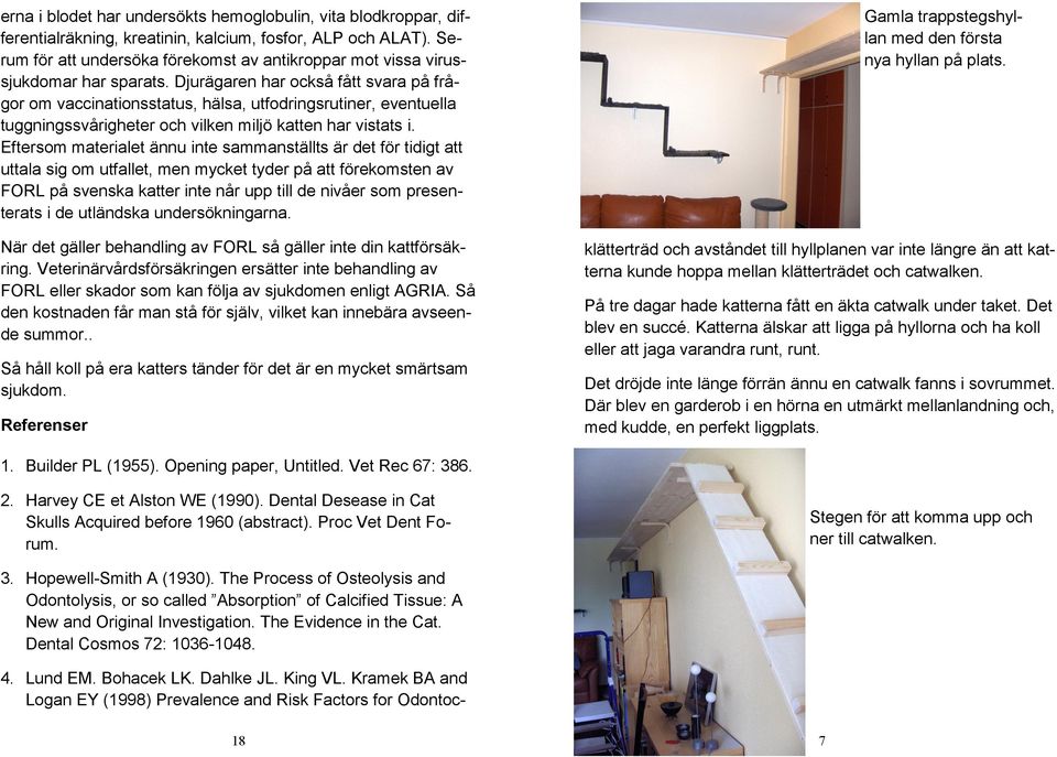 Djurägaren har också fått svara på frågor om vaccinationsstatus, hälsa, utfodringsrutiner, eventuella tuggningssvårigheter och vilken miljö katten har vistats i.