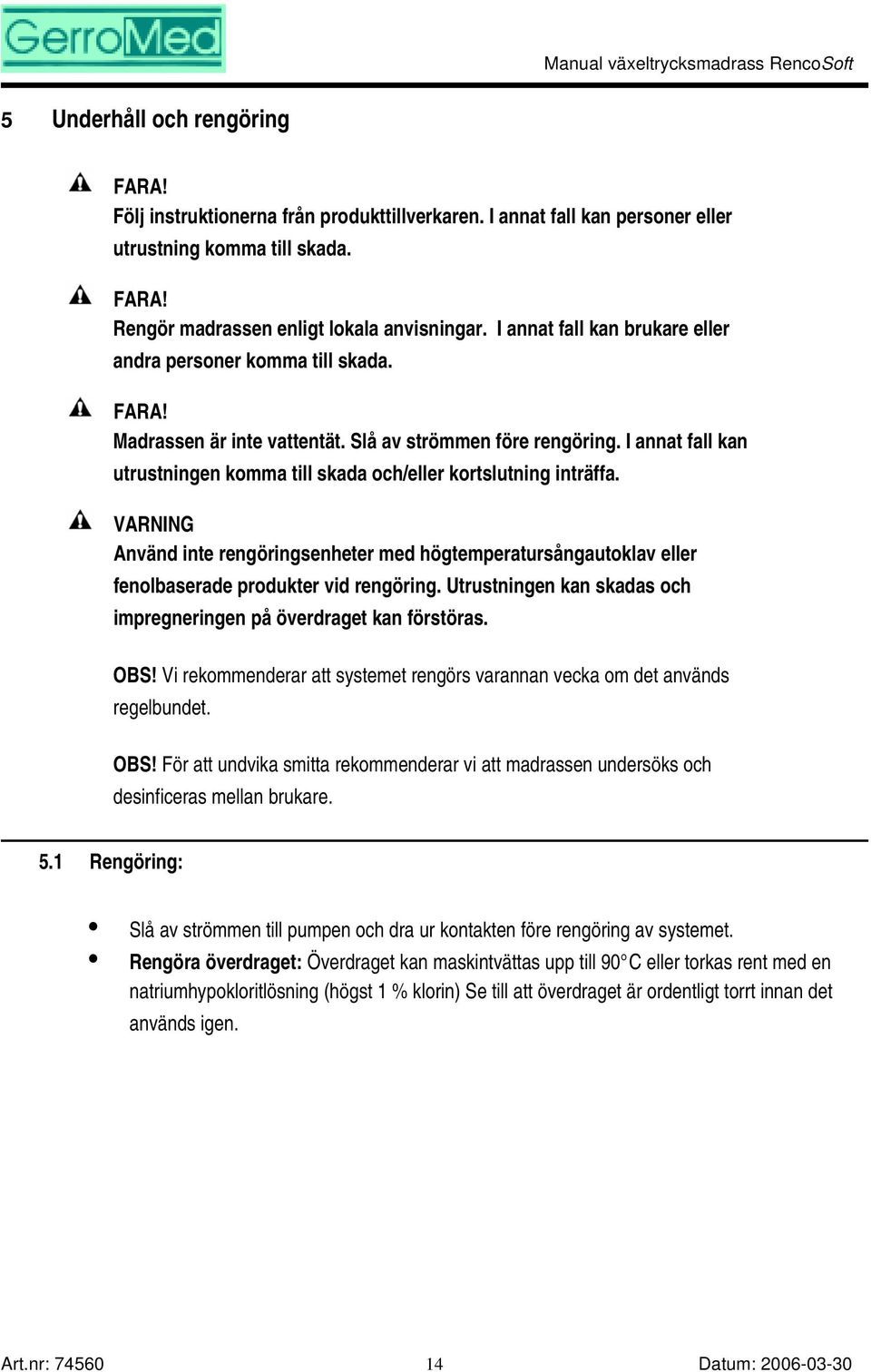 I annat fall kan utrustningen komma till skada och/eller kortslutning inträffa. VARNING Använd inte rengöringsenheter med högtemperatursångautoklav eller fenolbaserade produkter vid rengöring.