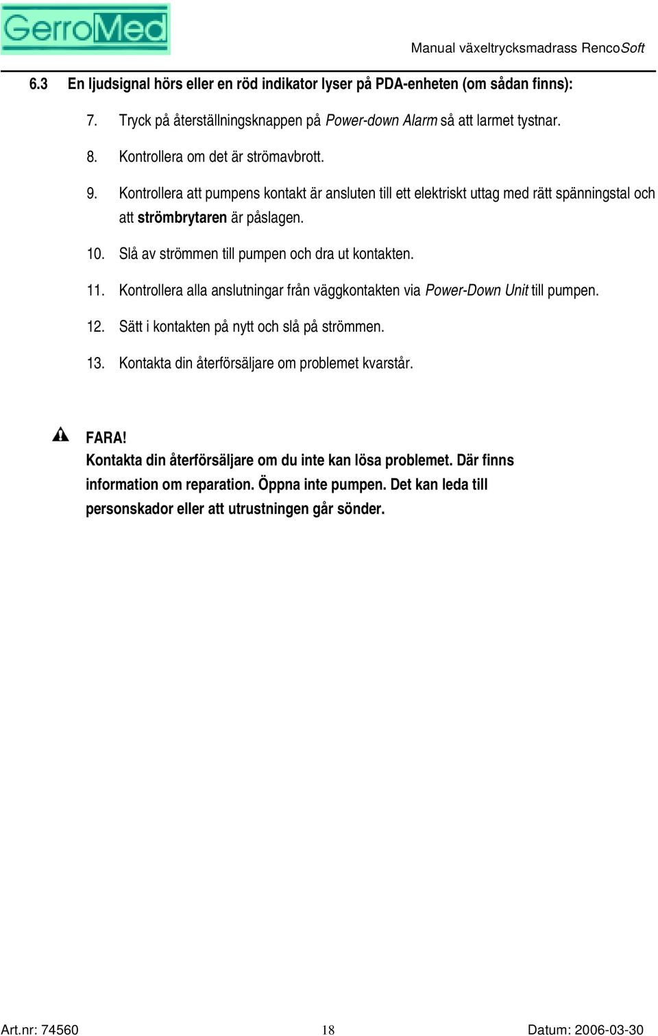Slå av strömmen till pumpen och dra ut kontakten. 11. Kontrollera alla anslutningar från väggkontakten via Power-Down Unit till pumpen. 12. Sätt i kontakten på nytt och slå på strömmen. 13.