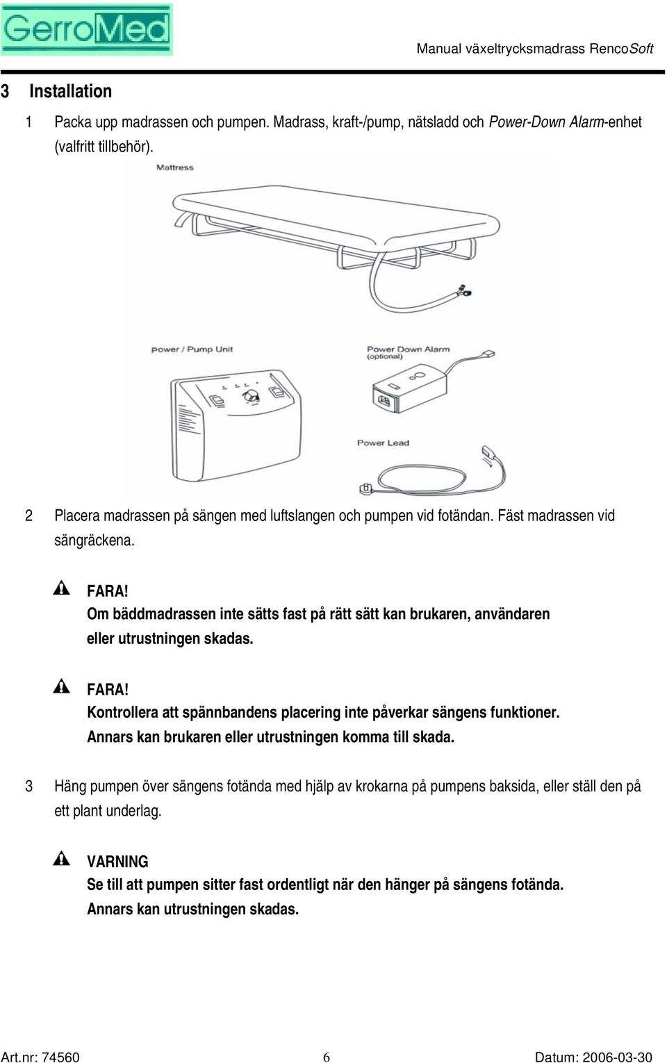 Om bäddmadrassen inte sätts fast på rätt sätt kan brukaren, användaren eller utrustningen skadas. FARA! Kontrollera att spännbandens placering inte påverkar sängens funktioner.