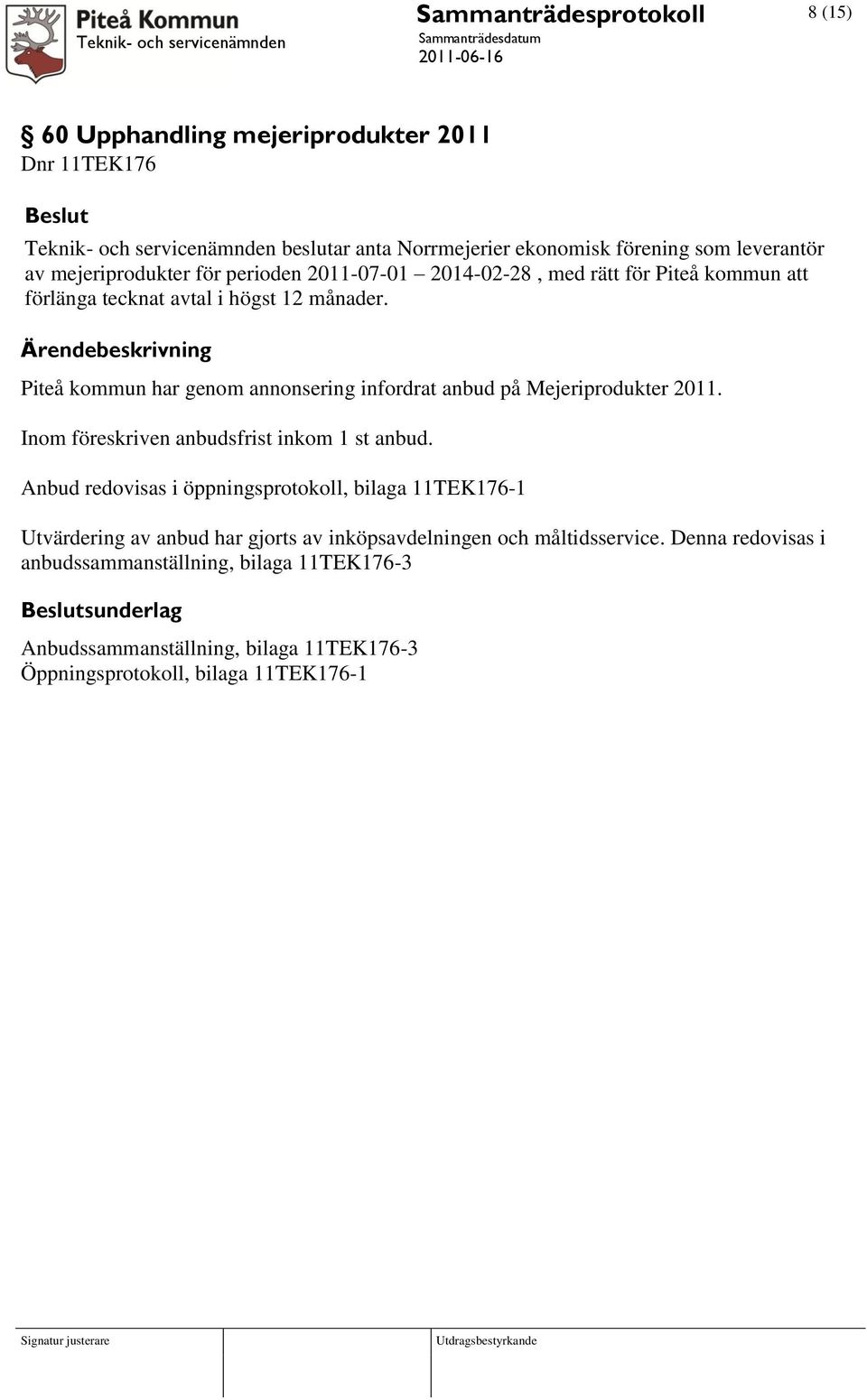 Piteå kommun har genom annonsering infordrat anbud på Mejeriprodukter 2011. Inom föreskriven anbudsfrist inkom 1 st anbud.