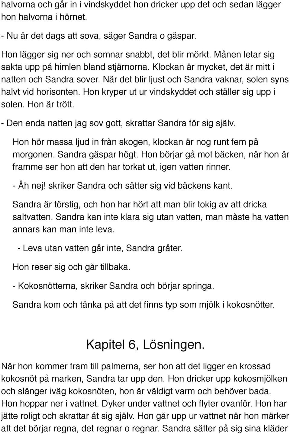 Hon kryper ut ur vindskyddet och ställer sig upp i solen. Hon är trött. - Den enda natten jag sov gott, skrattar Sandra för sig själv.