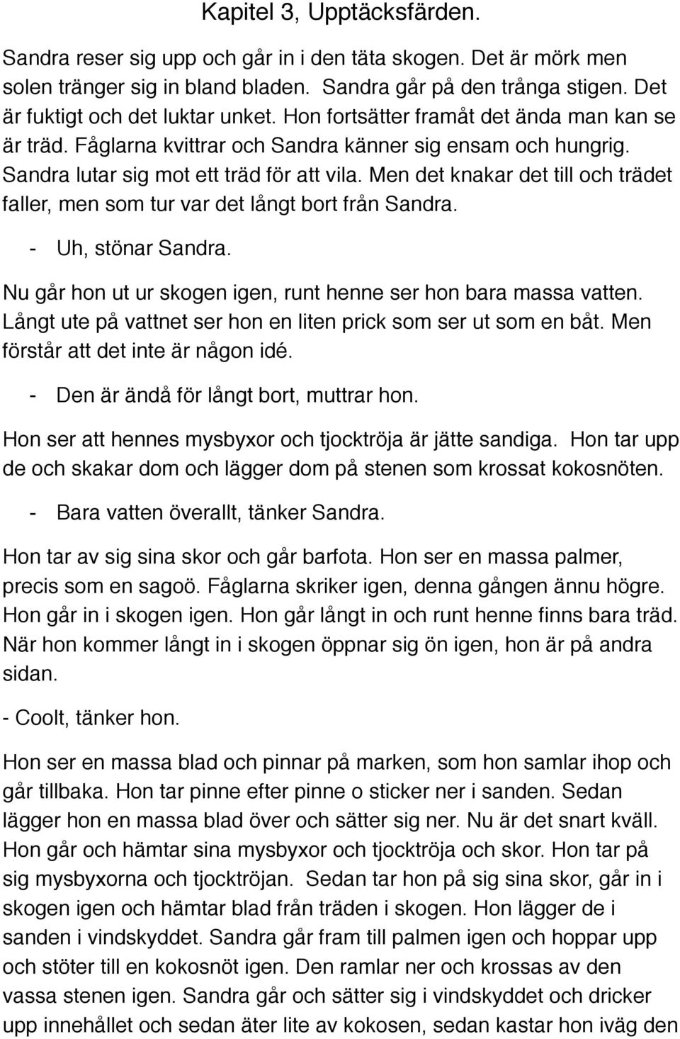 Men det knakar det till och trädet faller, men som tur var det långt bort från Sandra. - Uh, stönar Sandra. Nu går hon ut ur skogen igen, runt henne ser hon bara massa vatten.