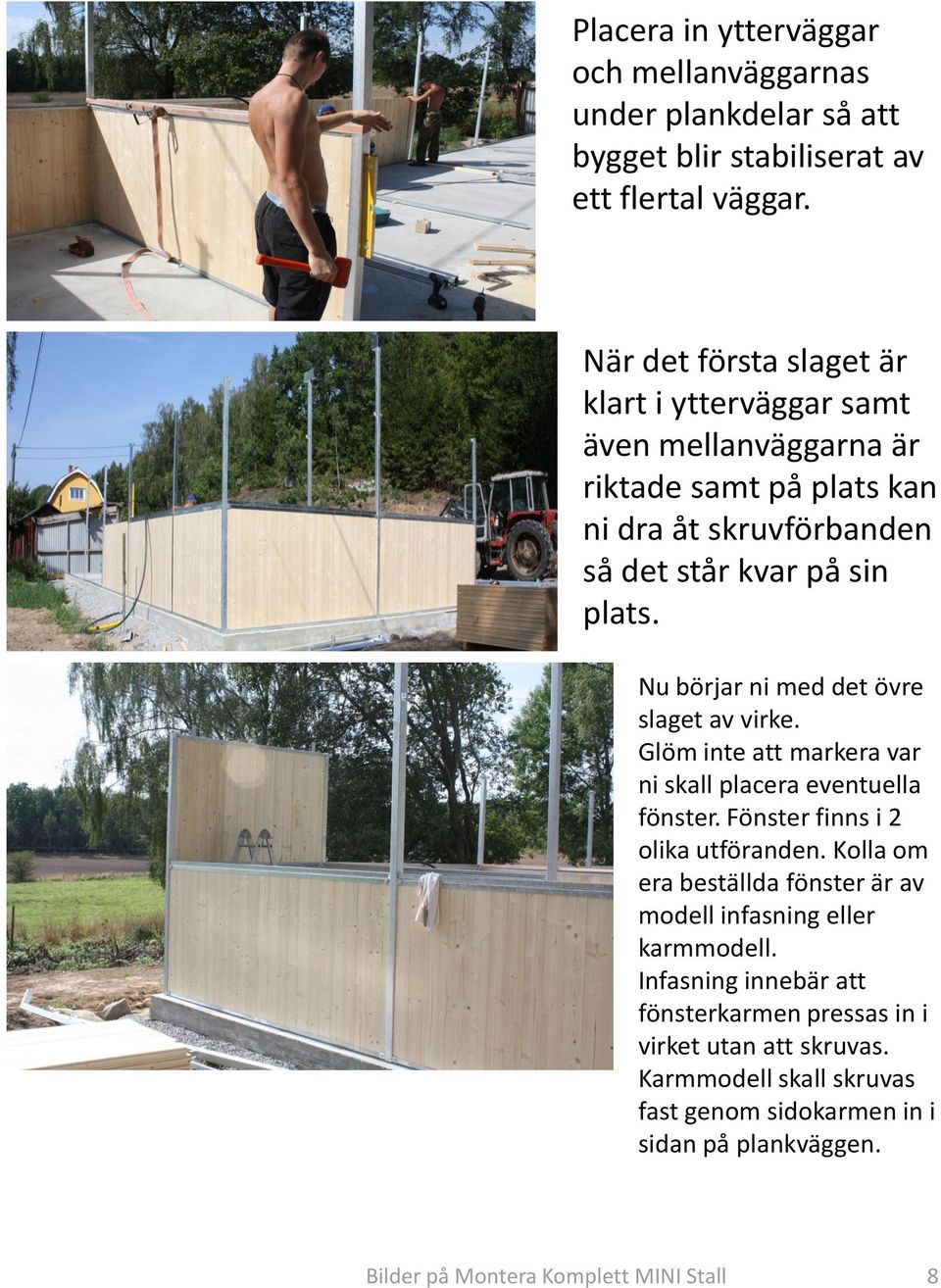 Nu börjar ni med det övre slaget av virke. Glöm inte att markera var ni skall placera eventuella fönster. Fönster finns i 2 olika utföranden.