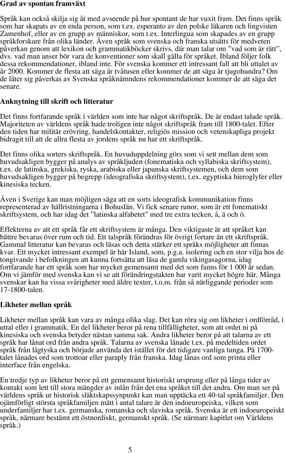 Även språk som svenska och franska utsätts för medveten påverkan genom att lexikon och grammatikböcker skrivs, där man talar om vad som är rätt, dvs.