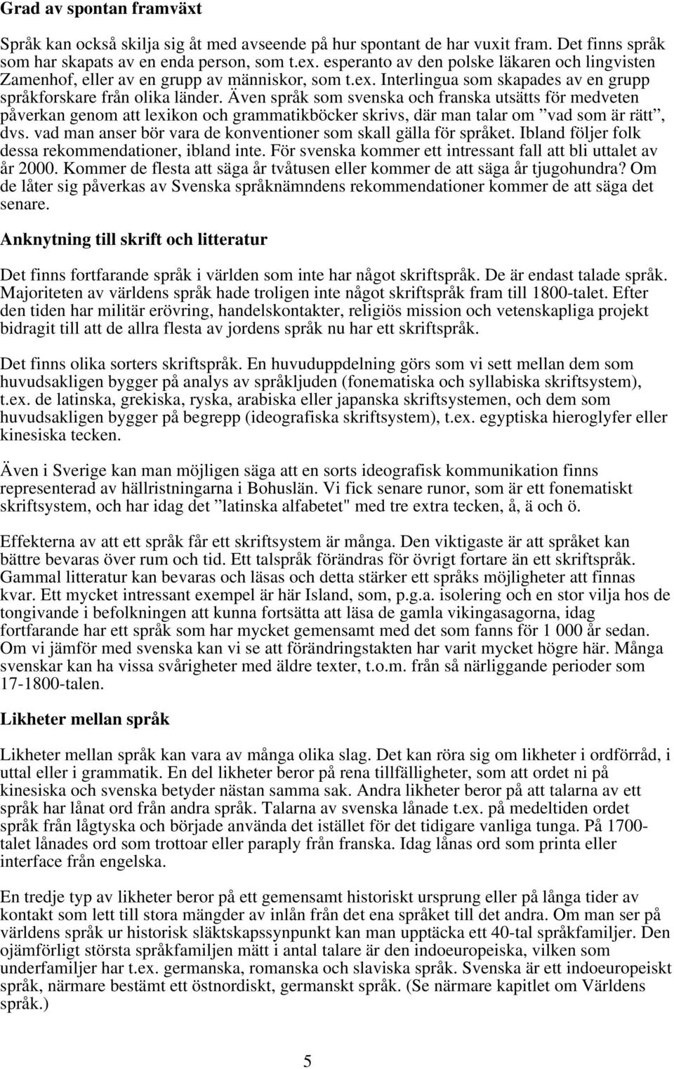 Även språk som svenska och franska utsätts för medveten påverkan genom att lexikon och grammatikböcker skrivs, där man talar om vad som är rätt, dvs.