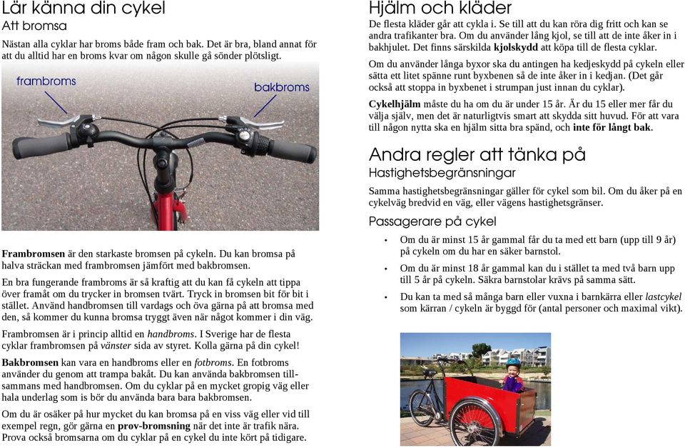 En bra fungerande frambroms är så kraftig att du kan få cykeln att tippa över framåt om du trycker in bromsen tvärt. Tryck in bromsen bit för bit i stället.