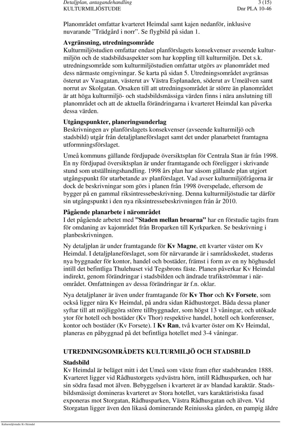 Se karta på sidan 5. Utredningsområdet avgränsas österut av Vasagatan, västerut av Västra Esplanaden, söderut av Umeälven samt norrut av Skolgatan.