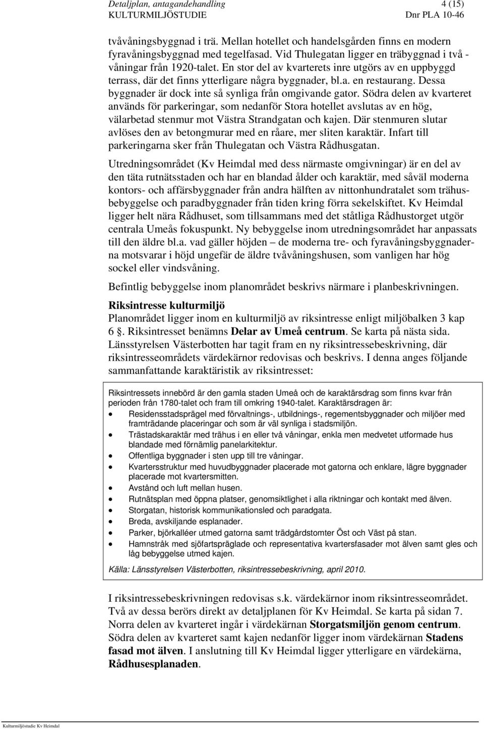 Södra delen av kvarteret används för parkeringar, som nedanför Stora hotellet avslutas av en hög, välarbetad stenmur mot Västra Strandgatan och kajen.