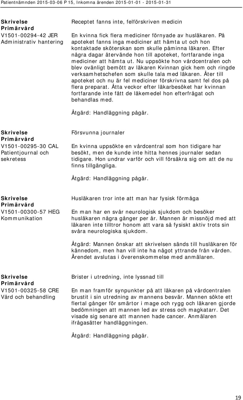 Nu uppsökte hon vårdcentralen och blev ovänligt bemött av läkaren Kvinnan gick hem och ringde verksamhetschefen som skulle tala med läkaren.