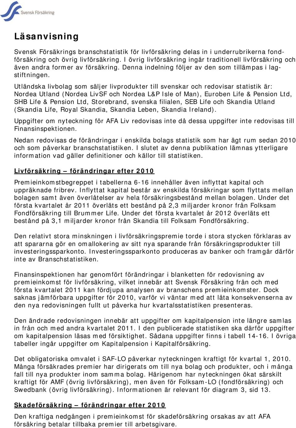 Utländska livbolag som säljer livprodukter till svenskar och redovisar statistik är: Nordea Utland (Nordea LivSF och Nordea L&P Isle of Man), Euroben Life & Pension Ltd, SHB Life & Pension Ltd,