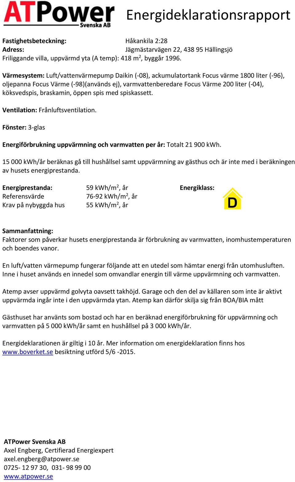 braskamin, öppen spis med spiskassett. Ventilation: Frånluftsventilation. Fönster: 3-glas Energiförbrukning uppvärmning och varmvatten per år: Totalt 21 900.