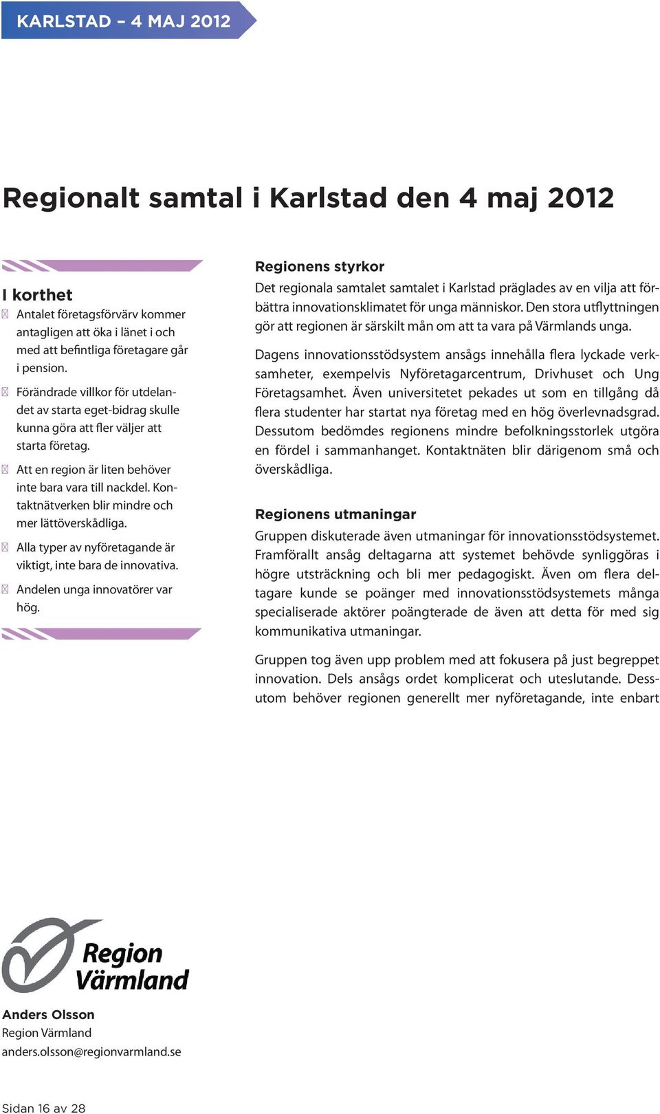 Kontaktnätverken blir mindre och mer lättöverskådliga. Alla typer av nyföretagande är viktigt, inte bara de innovativa. Andelen unga innovatörer var hög.