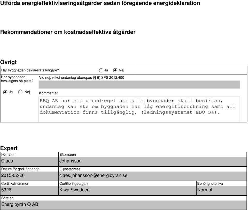 Vid nej, vilket undantag åberopas ( 6) SFS 202:400 Kommentar EBQ AB har som grundregel att alla byggnader skall besiktas, undantag kan ske om byggnaden har låg