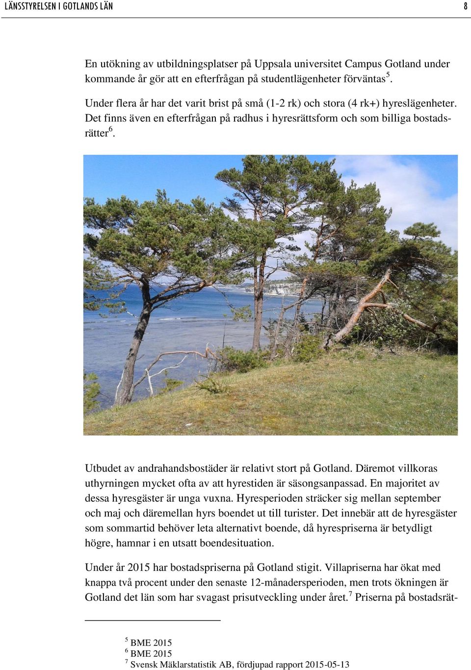 Utbudet av andrahandsbostäder är relativt stort på Gotland. Däremot villkoras uthyrningen mycket ofta av att hyrestiden är säsongsanpassad. En majoritet av dessa hyresgäster är unga vuxna.