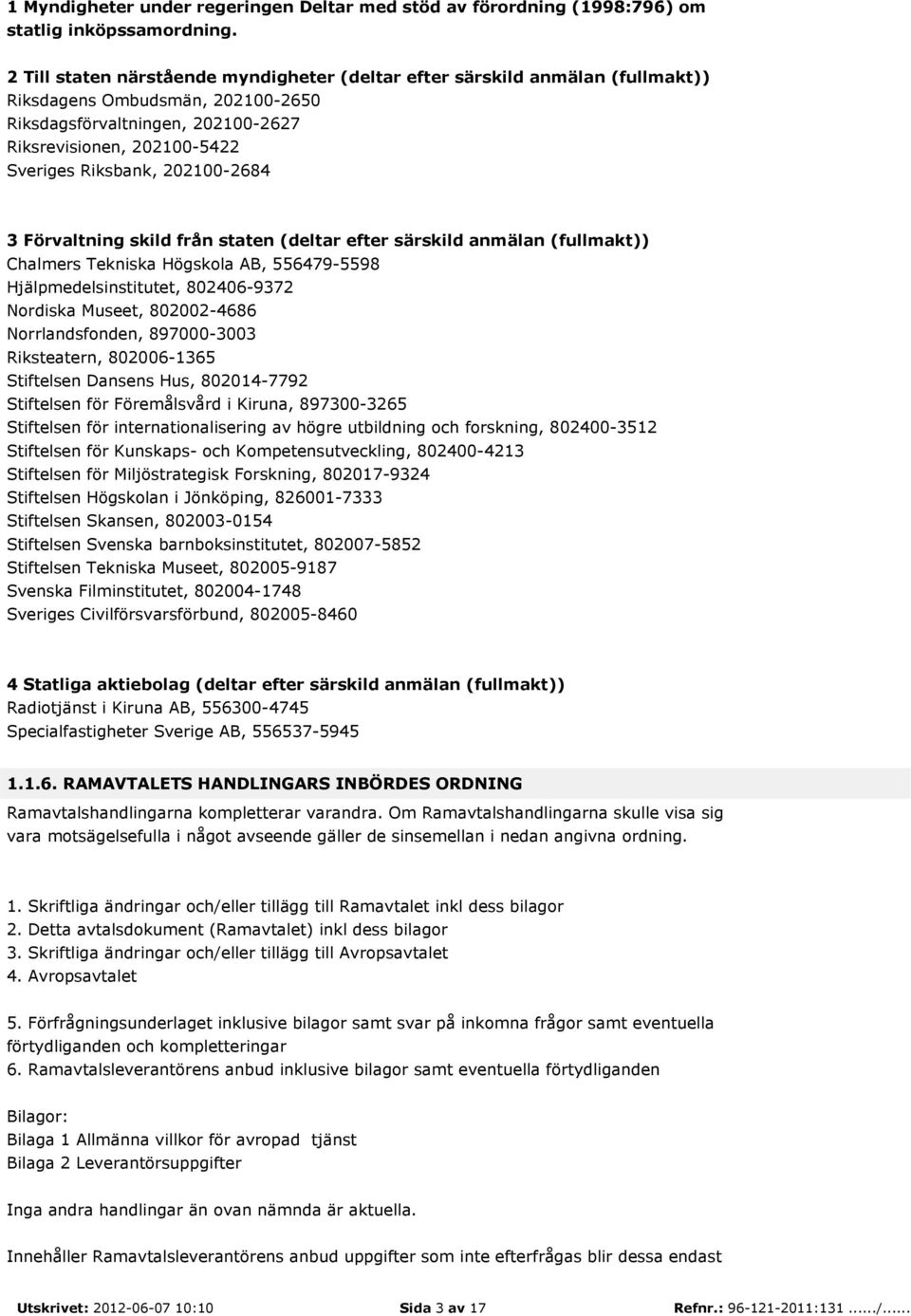 202100-2684 3 Förvaltning skild från staten (deltar efter särskild anmälan (fullmakt)) Chalmers Tekniska Högskola AB, 556479-5598 Hjälpmedelsinstitutet, 802406-9372 Nordiska Museet, 802002-4686