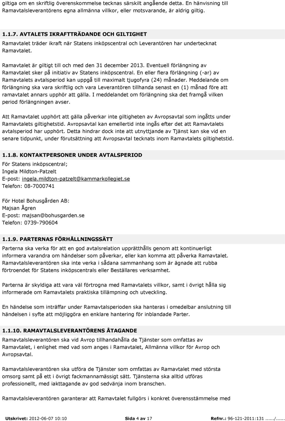 Eventuell förlängning av Ramavtalet sker på initiativ av Statens inköpscentral. En eller flera förlängning (-ar) av Ramavtalets avtalsperiod kan uppgå till maximalt tjugofyra (24) månader.