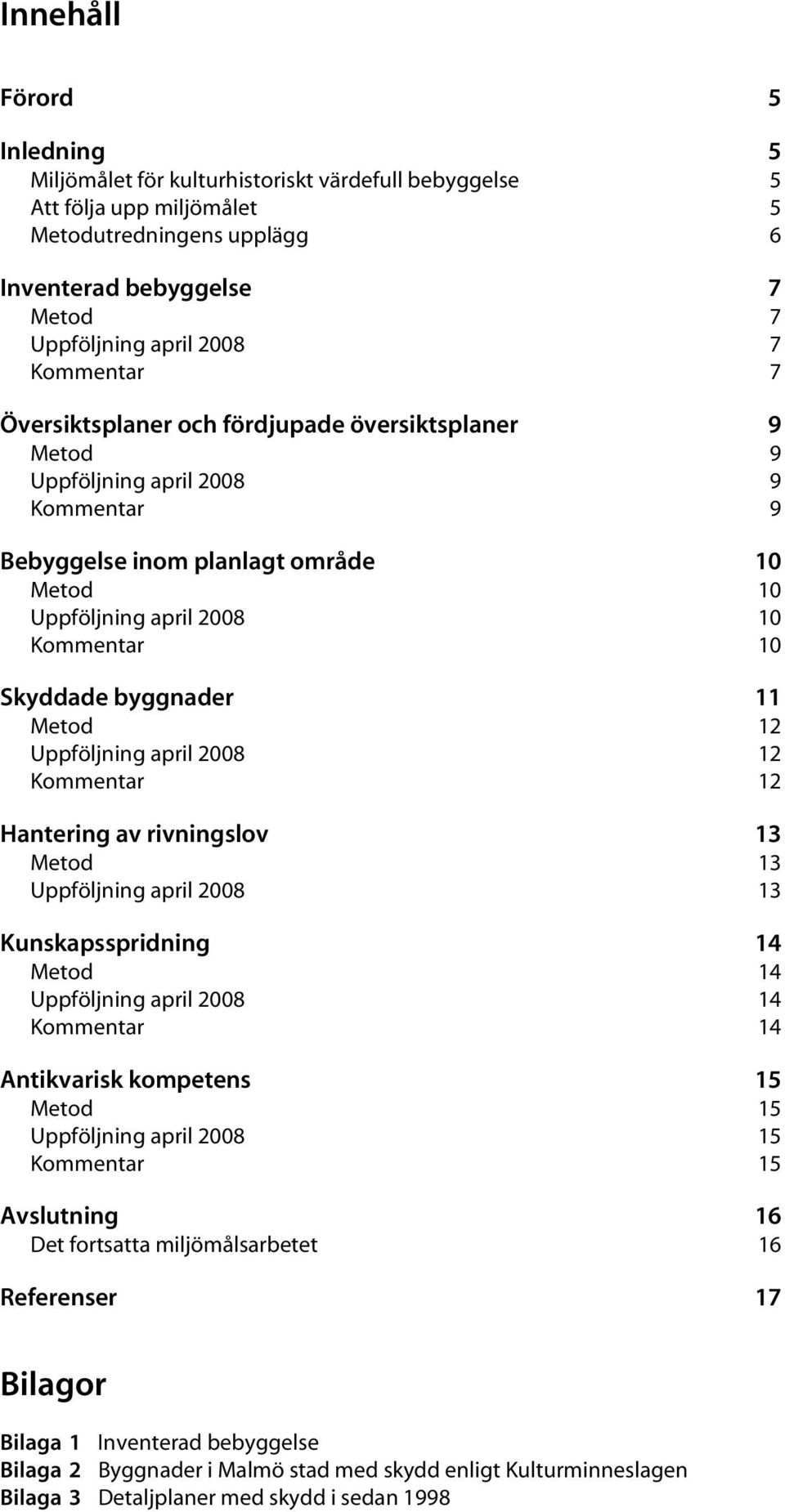 byggnader 11 Metod 12 Uppföljning april 2008 12 Kommentar 12 Hantering av rivningslov 13 Metod Uppföljning april 2008 13 13 Kunskapsspridning 14 Metod 14 Uppföljning april 2008 14 Kommentar 14
