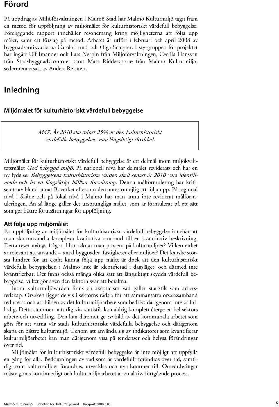 Arbetet är utfört i februari och april 2008 av byggnadsantikvarierna Carola Lund och Olga Schlyter.