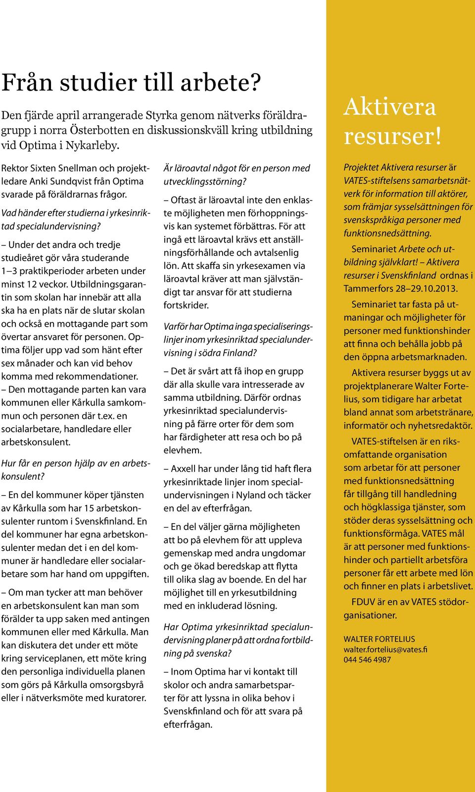 Under det andra och tredje studieåret gör våra studerande 1 3 praktikperioder arbeten under minst 12 veckor.